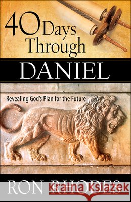 40 Days Through Daniel: Revealing God's Plan for the Future Ron Rhodes 9780736964456