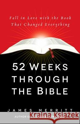 52 Weeks Through the Bible: Fall in Love with the Book That Changed Everything James Merritt 9780736965583