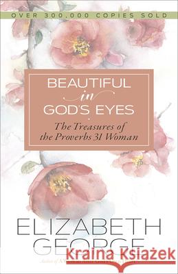 Beautiful in God's Eyes: The Treasures of the Proverbs 31 Woman Elizabeth George 9780736970495 Harvest House Publishers