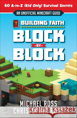 Building Faith Block by Block: [An Unofficial Minecraft Guide] 60 A-To-Z (Kid Only) Survival Secrets Ross, Michael 9780736970853 Harvest House Publishers