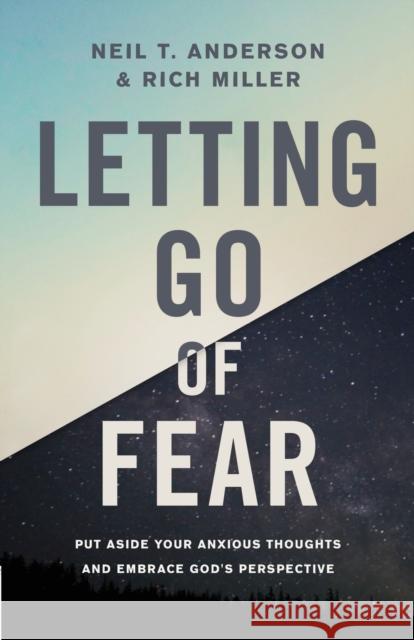 Letting Go of Fear: Put Aside Your Anxious Thoughts and Embrace God's Perspective Neil T. Anderson Rich Miller 9780736972192