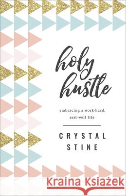 Holy Hustle: Embracing a Work-Hard, Rest-Well Life Crystal Stine 9780736972963