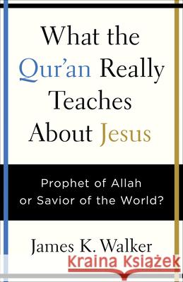 What the Quran Really Teaches about Jesus: Prophet of Allah or Savior of the World? James K. Walker 9780736973830