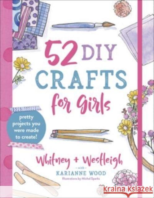 52 DIY Crafts for Girls: Pretty Projects You Were Made to Create! Michal Sparks Karianne Wood Whitney Wood 9780736974080 Harvest House Publishers