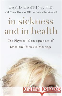 In Sickness and in Health: The Physical Consequences of Emotional Stress in Marriage David Hawkins Tyson Hawkins Joshua Hawkins 9780736974202