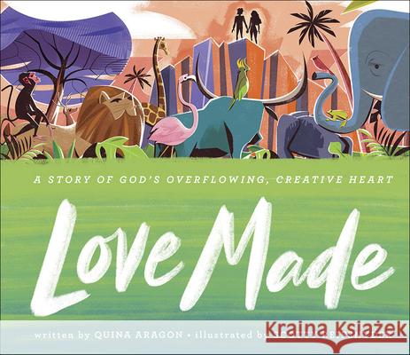 Love Made: A Story of God's Overflowing, Creative Heart Quina Aragon Scotty Reifsnyder 9780736974363 Harvest House Publishers