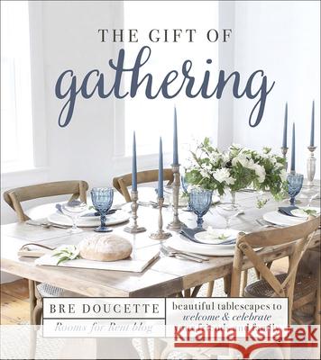 The Gift of Gathering: Beautiful Tablescapes to Welcome and Celebrate Your Friends and Family Bre Doucette 9780736975681 Harvest House Publishers