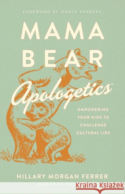 Mama Bear Apologetics: Empowering Your Kids to Challenge Cultural Lies Hillary Morgan Ferrer 9780736976152 Harvest House Publishers