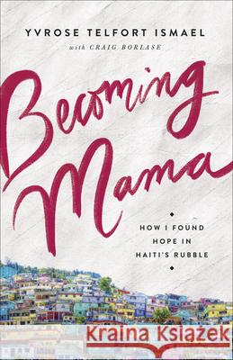 Becoming Mama: How I Found Hope in Haiti's Rubble Yvrose Telfor Craig Borlase 9780736977654 Harvest House Publishers