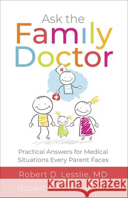 Ask the Family Doctor: Practical Answers for Medical Situations Every Parent Faces Robert D. Lesslie Robert M. Alexander 9780736977876 Harvest House Publishers