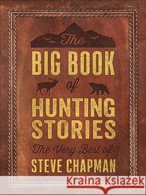 The Big Book of Hunting Stories: The Very Best of Steve Chapman Steve Chapman 9780736978446