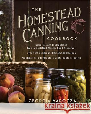 The Homestead Canning Cookbook: -Simple, Safe Instructions from a Certified Master Food Preserver -Over 150 Delicious, Homemade Recipes -Practical Hel Varozza, Georgia 9780736978941 Harvest House Publishers