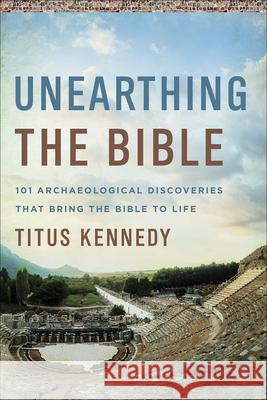 Unearthing the Bible: 101 Archaeological Discoveries That Bring the Bible to Life Kennedy, Titus M. 9780736979153 Harvest House Publishers,U.S.