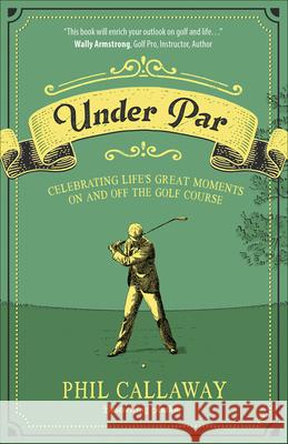 Under Par: Celebrating Life's Great Moments on and Off the Golf Course Phil Callaway 9780736979221 Harvest House Publishers