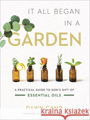 It All Began in a Garden: A Practical Guide to God's Gift of Essential Oils Dawn Camp 9780736979580