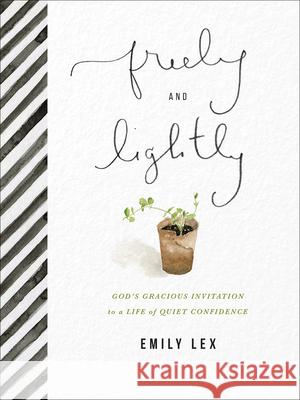 Freely and Lightly: God's Gracious Invitation to a Life of Quiet Confidence Lex, Emily 9780736980371