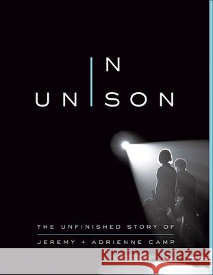 In Unison: The Unfinished Story of Jeremy and Adrienne Camp Jeremy Camp Adrienne Camp 9780736980685