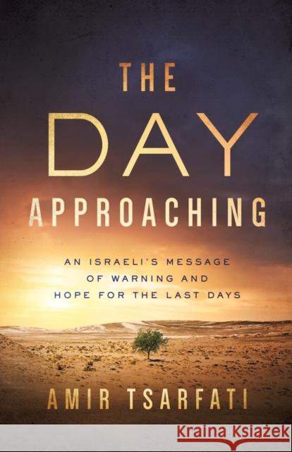 The Day Approaching: An Israeli's Message of Warning and Hope for the Last Days Amir Tsarfati 9780736981057 Harvest House Publishers,U.S.