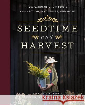 Seedtime and Harvest: How Gardens Grow Roots, Connection, Wholeness, and Hope Christie Purifoy 9780736982184