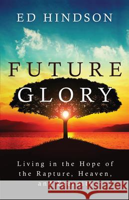 Future Glory: Living in the Hope of the Rapture, Heaven, and Eternity Ed Hindson 9780736983501 Harvest House Publishers