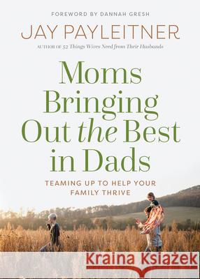 Moms Bringing Out the Best in Dads: Teaming Up to Help Your Family Thrive Payleitner, Jay 9780736983945