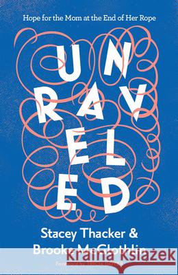 Unraveled: Hope for the Mom at the End of Her Rope Brooke McGlothlin Stacey Thacker 9780736984645