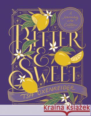 Bitter and Sweet: A Journey Into Easter Tsh Oxenreider 9780736985536 Harvest House Publishers