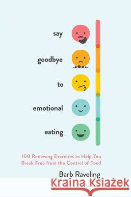 Say Goodbye to Emotional Eating: 100 Renewing Exercises to Help You Break Free from the Control of Food Barb Raveling 9780736985598 Harvest House Publishers