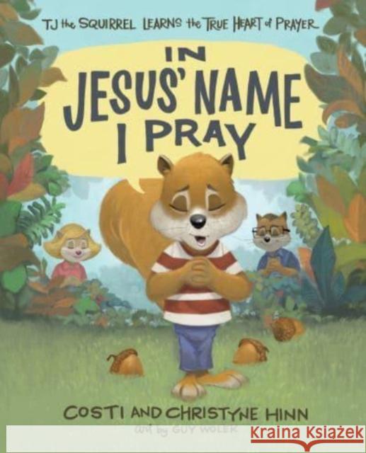 In Jesus' Name I Pray: Tj the Squirrel Learns the True Heart of Prayer Costi Hinn Christyne Hinn Guy Wolek 9780736985697 Harvest Kids