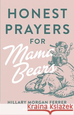 Honest Prayers for Mama Bears Hillary Morgan Ferrer Julie Loos 9780736985987 Harvest House Publishers