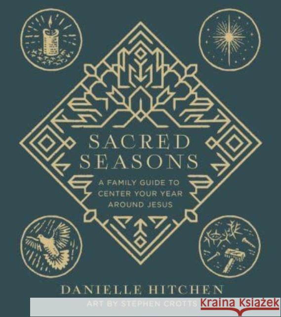Sacred Seasons: A Family Guide to Anchor Your Whole Year Around Jesus Danielle Hitchen Stephen Crotts 9780736986175 Harvest House Publishers