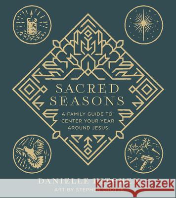 Sacred Seasons: A Family Guide to Anchor Your Whole Year Around Jesus Danielle Hitchen Stephen Crotts 9780736986175 Harvest House Publishers