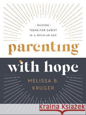 Parenting with Hope: Raising Teens for Christ in a Secular Age Melissa B. Kruger Emily A. Jensen Laura Wifler 9780736986267 Harvest House Publishers