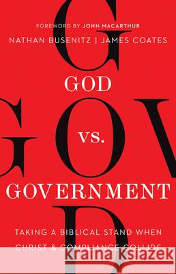 God vs. Government: Taking a Biblical Stand When Christ and Compliance Collide Nathan Busenitz James Coates 9780736986328 Harvest House Publishers
