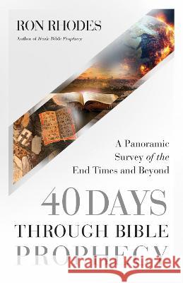 40 Days Through Bible Prophecy: A Panoramic Survey of the End Times and Beyond Ron Rhodes 9780736986533