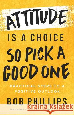 Attitude Is a Choice--So Pick a Good One: Transform Your Attitude in 42 Days Bob Phillips 9780736986854 Harvest House Publishers