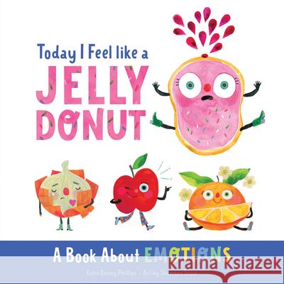 Today I Feel Like a Jelly Donut: A Book about Emotions Katie Kenny Phillips Shannon Snow 9780736986984