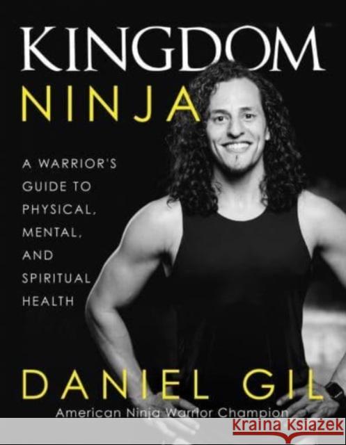 Kingdom Ninja: A Warrior's Guide to Physical, Mental, and Spiritual Health Daniel Gil 9780736987189
