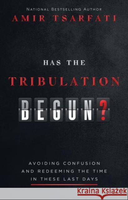 Has the Tribulation Begun?: Avoiding Confusion and Redeeming the Time in These Last Days Amir Tsarfati 9780736987264 Harvest Prophecy