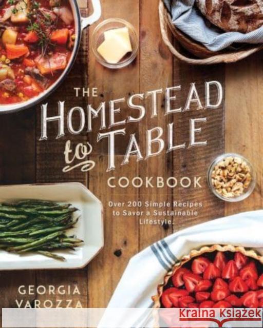 The Homestead-To-Table Cookbook: Over 200 Simple Recipes to Savor a Sustainable Lifestyle Georgia Varozza 9780736987363 Ten Peaks Press