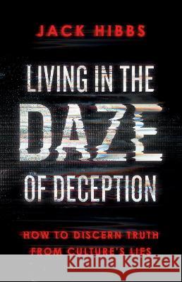 Living in the Daze of Deception: How to Discern Truth from Culture's Lies Jack Hibbs Mike Pompeo 9780736987387 Harvest House Publishers
