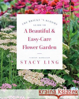 The Bricks 'n Blooms Guide to a Beautiful and Easy-Care Flower Garden Stacy Ling 9780736988483 Ten Peaks Press