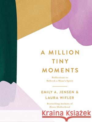A Million Tiny Moments: Reflections to Refresh a Mom's Spirit Emily A. Jensen Laura Wifler 9780736988544