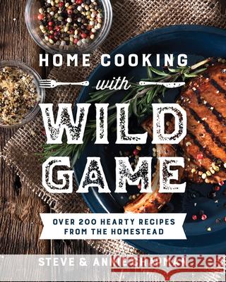 Home Cooking with Wild Game: Over 200 Hearty Recipes from the Homestead Steve Chapman Annie Chapman 9780736988995