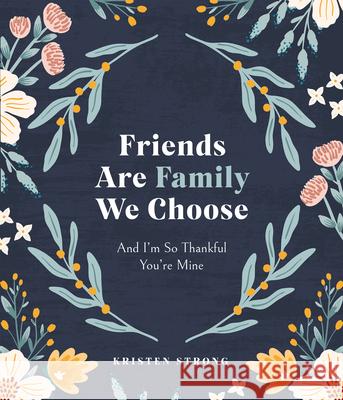 Friends Are Family We Choose: And I'm So Thankful You're Mine Kristen Strong 9780736989336 Harvest House Publishers