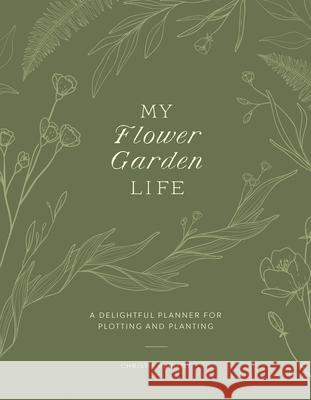 My Flower Garden Life: A Delightful Planner for Plotting and Planting Christie Purifoy 9780736989572 Harvest House Publishers