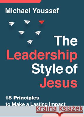 The Leadership Style of Jesus: 18 Principles to Make a Lasting Impact Michael Youssef 9780736990158 Harvest House Publishers