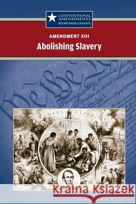 Amendment XIII: Abolishing Slavery Tracey Vasil Biscontini, Rebecca Sparling 9780737750577