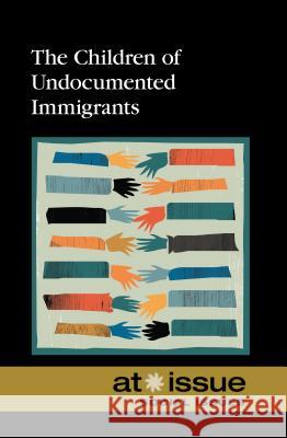 The Children of Undocumented Immigrants Greenhaven Press Editor 9780737761603 Greenhaven Press