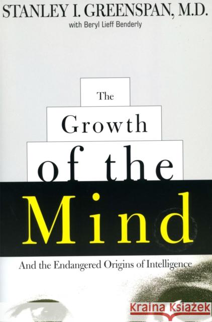 The Growth of the Mind: And the Endangered Origins of Intelligence Stanley I. Greenspan Beryl Lieff Benderly 9780738200262 Basic Books